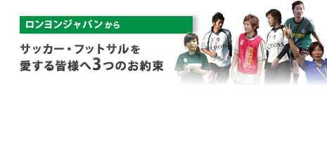 ロンヨンジャパンから サッカー・フットサルを愛する皆様へ3つのお約束