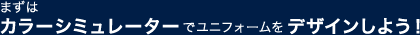 まずはカラーシミュレーターでユニフォームをデザインしよう！